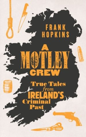 A MOTLEY CREW - True Tales from Ireland's Criminal Past