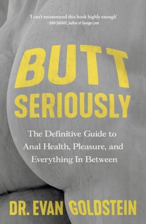 Butt Seriously - The Definitive Guide to Anal Health, Pleasure and Everythi