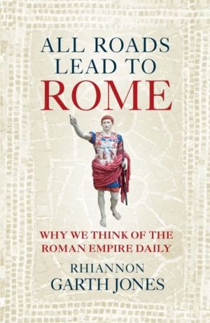 All Roads Lead to Rome - Why we think of the Roman Empire daily