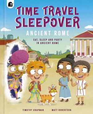 Time Travel Sleepover: Ancient Rome - Eat, Sleep and Party Like an Ancient