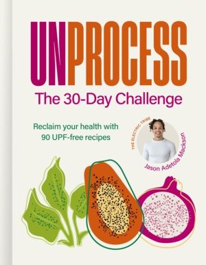 Unprocess: The 30-Day Challenge - Reclaim your health with 90 UPF-free reci