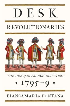 Desk Revolutionaries - The Men of the French Directory, 1795ÔÇô9