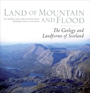 Land of Mountain and Flood - The Geology and Landforms of Scotland