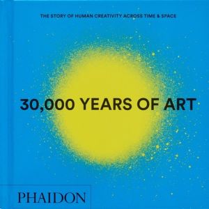 30,000 Years of Art - The Story of Human Creativity across Time and Space