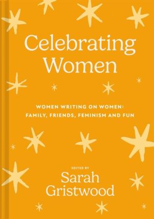 Celebrating Women - Women Writing on Women: Family, Friends, Feminism and F
