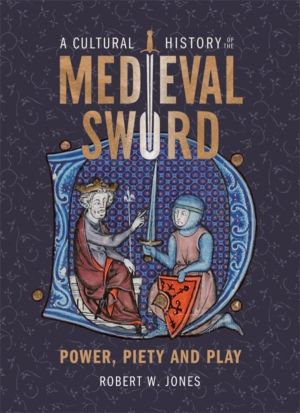 Cultural History of the Medieval Sword - Power, Piety and Play