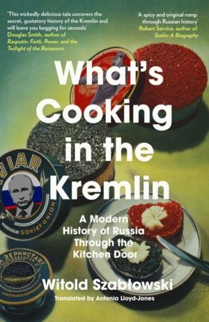 What's Cooking in the Kremlin - A Modern History of Russia Through the Kitc
