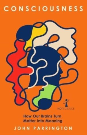 Consciousness - How Our Brains Turn Matter into Meaning
