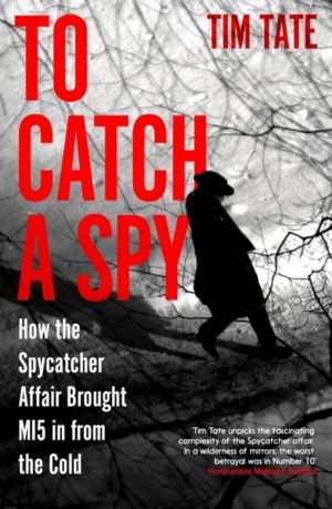 To Catch a Spy - How the Spycatcher Affair Brought MI5 in from the Cold