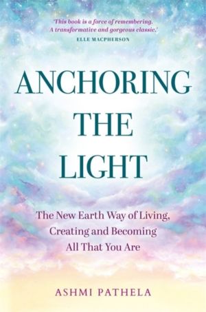 Anchoring the Light - The New Earth Way of Living, Creating and Becoming Al