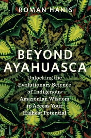 Beyond Ayahuasca - Unlocking the Evolutionary Science of Indigenous Amazoni