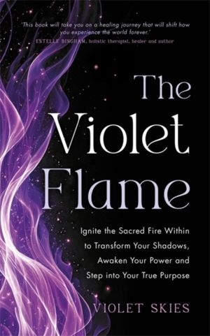 Violet Flame - Ignite the Sacred Fire Within to Transform Your Shadows, Awa