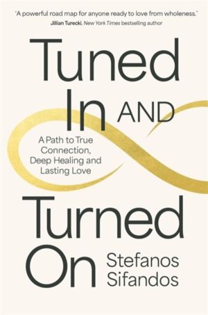 Tuned In and Turned On - A Path to True Connection, Deep Healing and Lastin