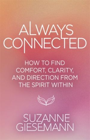 Always Connected - How to Find Comfort, Clarity and Direction from the Spir