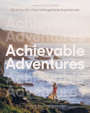 Achievable Adventures - A Practical Guide: 52 of the UKÔÇÖs Most Unforgetta