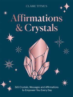 Affirmations & Crystals - 365 Crystals, Messages and Affirmations to Empowe