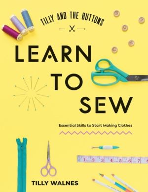 Tilly and the Buttons: Learn to Sew - Essential Skills to Start Making Clot