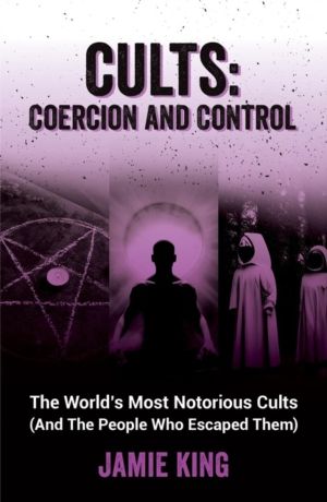 Cults: Coercion and Control - The World's Most Notorious Cults (And the Peo