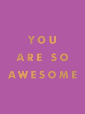 You Are So Awesome - Uplifting Quotes and Affirmations to Celebrate How Ama