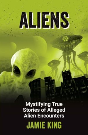 Aliens - Mystifying True Stories of Alleged Alien Encounters