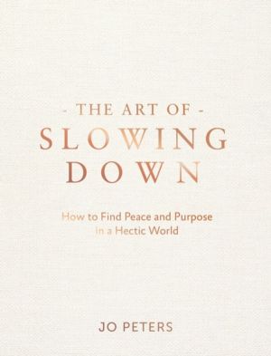 Art of Slowing Down - How to Find Peace and Purpose in a Hectic World