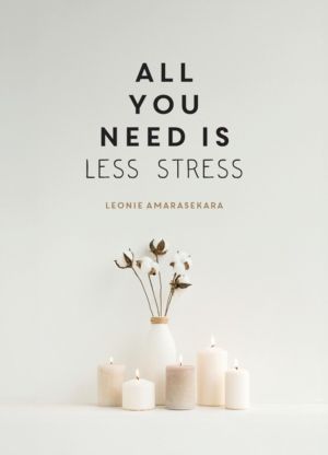 All You Need is Less Stress - Find Calm Every Day via Simple Tips and Exerc