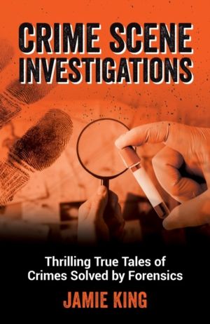 Crime Scene Investigations - Thrilling True Tales of Crimes Solved by Foren