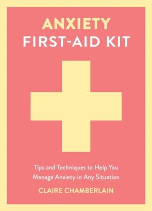 Anxiety First-Aid Kit - Tips and Techniques to Help You Manage Anxiety in A