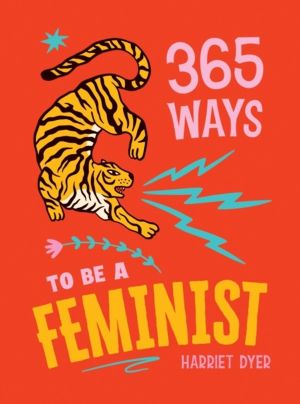 365 Ways to Be a Feminist - Meaningful Acts of Microfeminism to Empower Wom