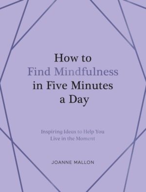How to Find Mindfulness in Five Minutes a Day - Inspiring Ideas to Help You