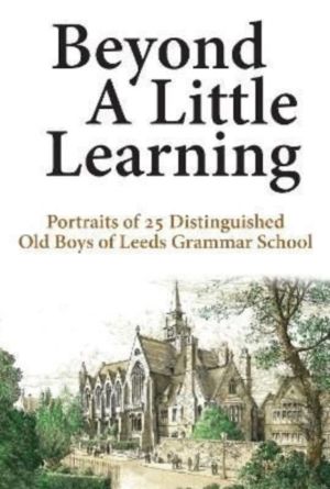 Beyond A Little Learning - Portraits of 25 distinguished old boys of Leeds