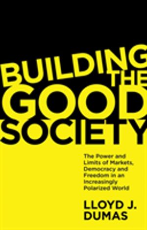 Building the Good Society - The Power and Limits of Markets, Democracy and