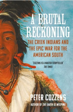 Brutal Reckoning - The Creek Indians and the Epic War for the American Sout