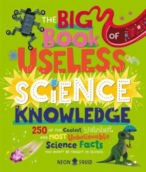 Big Book of Useless Science Knowledge - 250 of the Coolest, Weirdest, and M