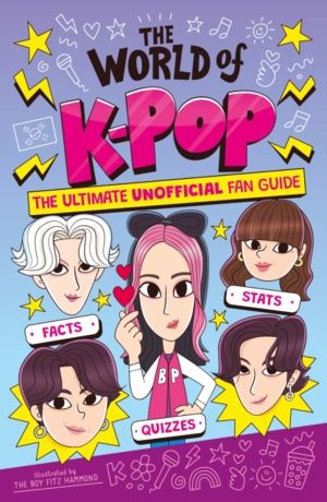 The World of K-Pop - The Ultimate Unofficial Fan Guide Packed with Facts, S