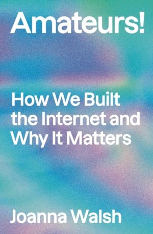 Amateurs! - How We Built Internet Culture and Why it Matters