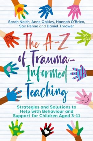 The A-Z of Trauma-Informed Teaching - Strategies and Solutions to Help with