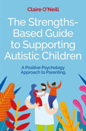 Strengths-Based Guide to Supporting Autistic Children - A Positive Psycholo