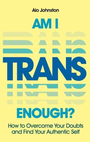 Am I Trans Enough? - How to Overcome Your Doubts and Find Your Authentic Se