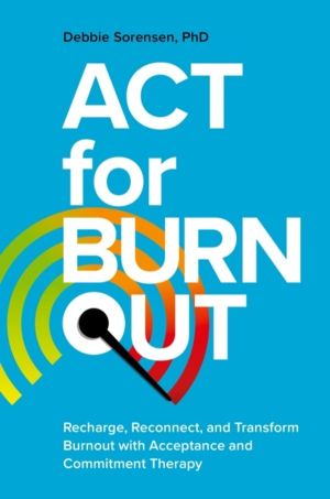 ACT for Burnout - Recharge, Reconnect, and Transform Burnout with Acceptanc
