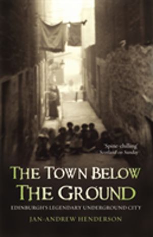 Town Below the Ground - Edinburgh's Legendary Undgerground City