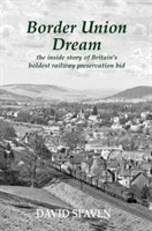 Border Union Dream - the inside story of Britain's boldest railway preserva