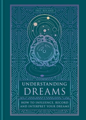 Understanding Dreams - How to Influence, Record and Interpret Dreams