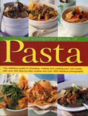 Complete Book of Pasta - The Definative Guide to Choosing, Making and Cooki
