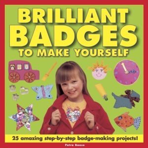 Brilliant Badges to Make Yourself - 25 Amazing Step-by-step Badge-making Pr
