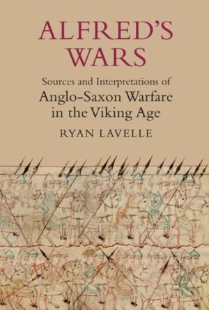 Alfred's Wars: Sources and Interpretations of Anglo-Saxon Warfare in the Vi