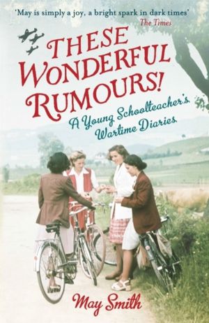 These Wonderful Rumours! - A Young Schoolteacher's Wartime Diaries 1939-194
