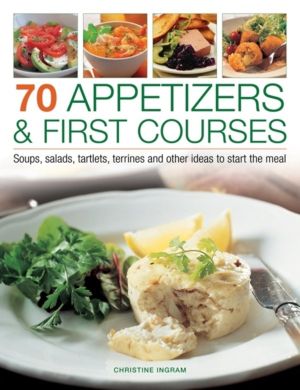 70 Appetizers & First Courses - Soups, Salads, Tartlets, Terrines and Other