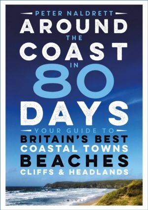 Around the Coast in 80 Days - Your Guide to Britain's Best Coastal Towns, B