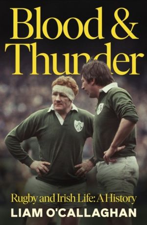 Blood And Thunder - Rugby and Irish Life: A History